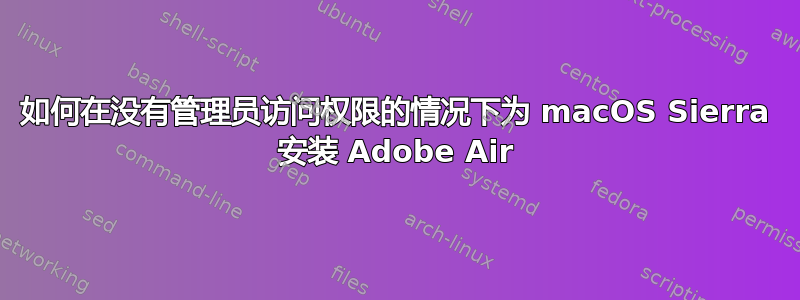 如何在没有管理员访问权限的情况下为 macOS Sierra 安装 Adob​​e Air