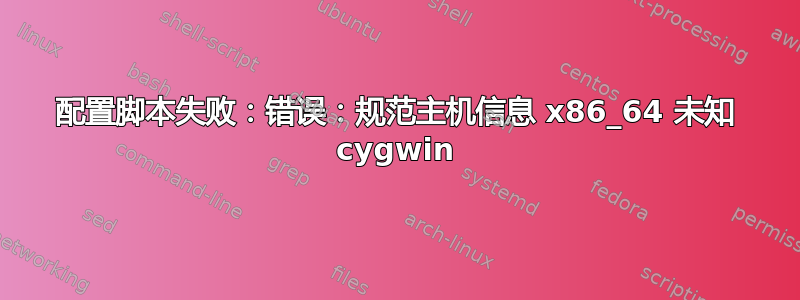 配置脚本失败：错误：规范主机信息 x86_64 未知 cygwin