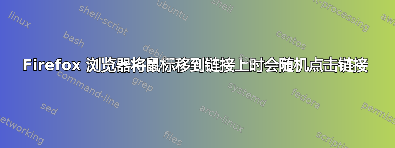 Firefox 浏览器将鼠标移到链接上时会随机点击链接