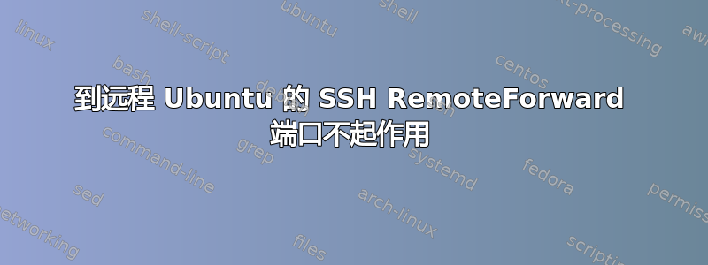 到远程 Ubuntu 的 SSH RemoteForward 端口不起作用