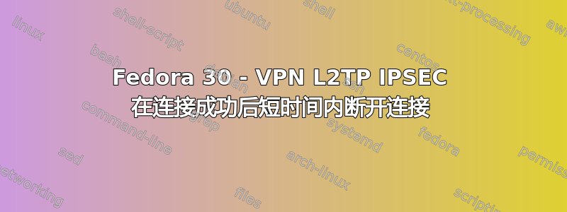 Fedora 30 - VPN L2TP IPSEC 在连接成功后短时间内断开连接