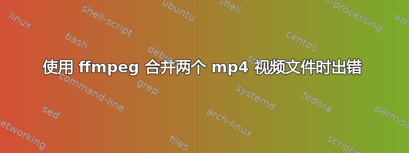 使用 ffmpeg 合并两个 mp4 视频文件时出错