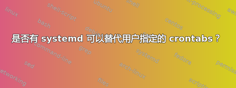 是否有 systemd 可以替代用户指定的 crontabs？