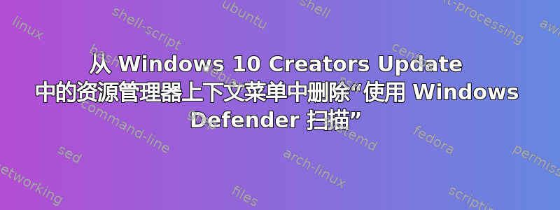 从 Windows 10 Creators Update 中的资源管理器上下文菜单中删除“使用 Windows Defender 扫描”