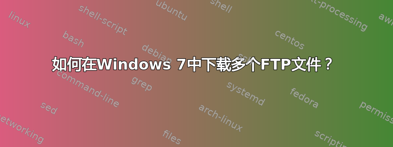 如何在Windows 7中下载多个FTP文件？