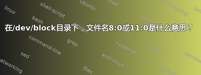 在/dev/block目录下，文件名8:0或11:0是什么意思？ 