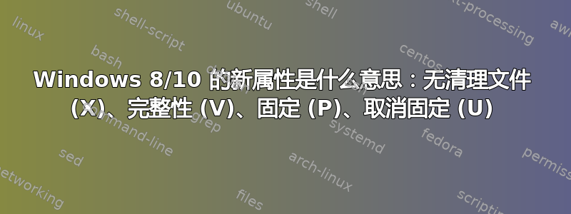 Windows 8/10 的新属性是什么意思：无清理文件 (X)、完整性 (V)、固定 (P)、取消固定 (U)