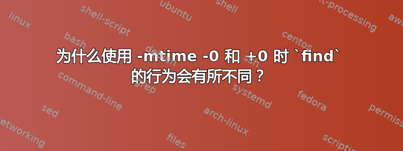 为什么使用 -mtime -0 和 +0 时 `find` 的行为会有所不同？