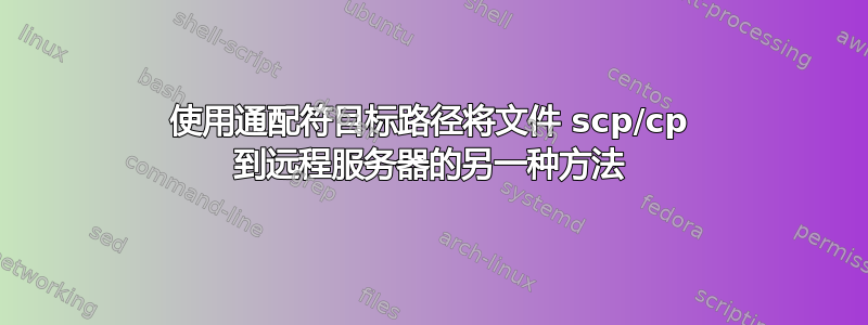 使用通配符目标路径将文件 scp/cp 到远程服务器的另一种方法