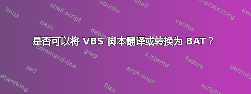 是否可以将 VBS 脚本翻译或转换为 BAT？