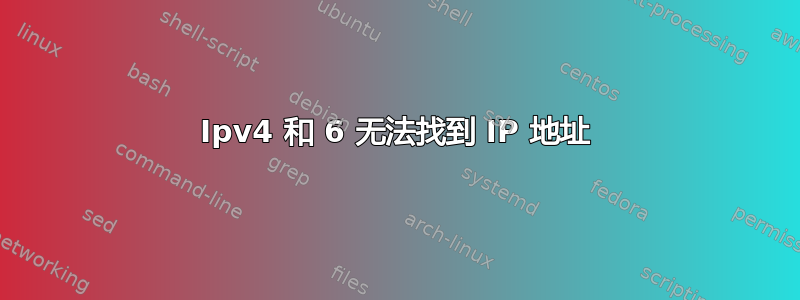 Ipv4 和 6 无法找到 IP 地址