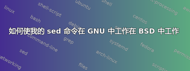 如何使我的 sed 命令在 GNU 中工作在 BSD 中工作