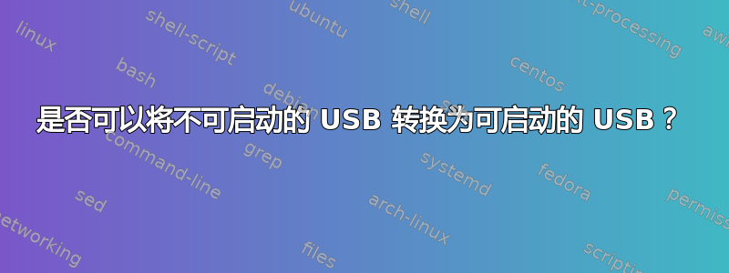 是否可以将不可启动的 USB 转换为可启动的 USB？