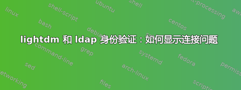 lightdm 和 ldap 身份验证：如何显示连接问题