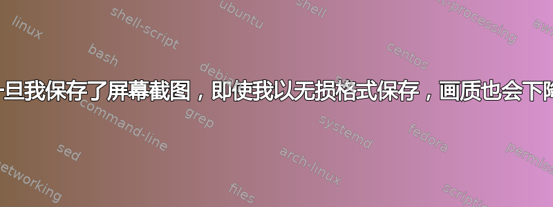 一旦我保存了屏幕截图，即使我以无损格式保存，画质也会下降