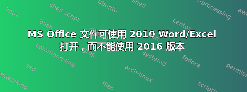 MS Office 文件可使用 2010 Word/Excel 打开，而不能使用 2016 版本