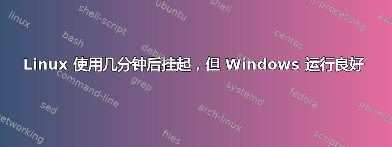 Linux 使用几分钟后挂起，但 Windows 运行良好