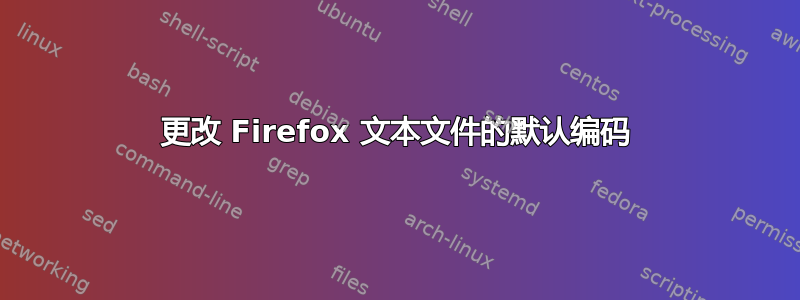 更改 Firefox 文本文件的默认编码