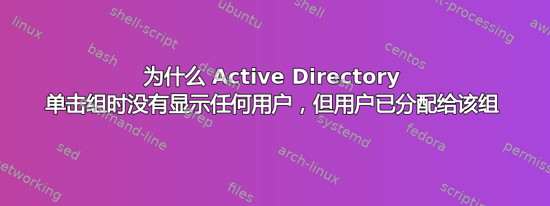 为什么 Active Directory 单击组时没有显示任何用户，但用户已分配给该组