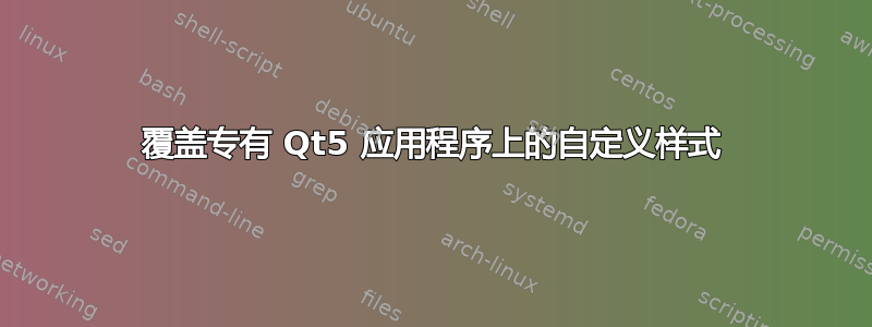 覆盖专有 Qt5 应用程序上的自定义样式