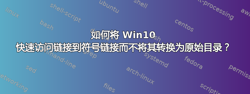 如何将 Win10 快速访问链接到符号链接而不将其转换为原始目录？