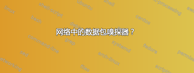 网络中的数据包嗅探器？