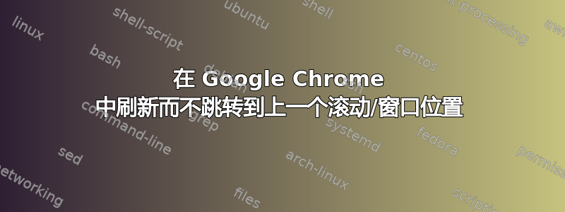 在 Google Chrome 中刷新而不跳转到上一个滚动/窗口位置