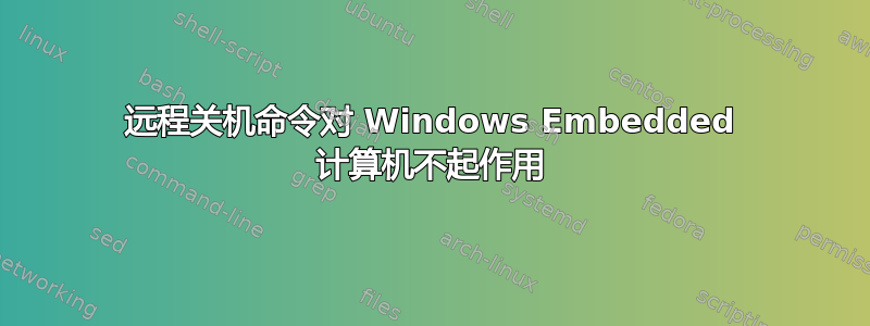 远程关机命令对 Windows Embedded 计算机不起作用