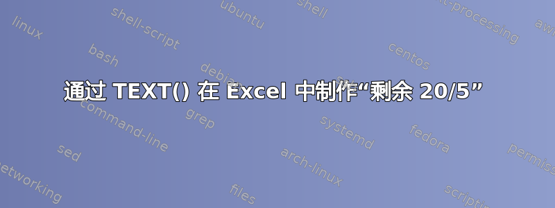 通过 TEXT() 在 Excel 中制作“剩余 20/5”