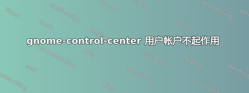 gnome-control-center 用户帐户不起作用