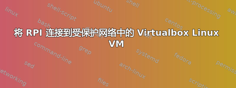 将 RPI 连接到受保护网络中的 Virtualbox Linux VM