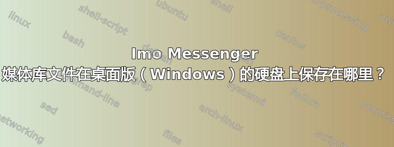 Imo Messenger 媒体库文件在桌面版（Windows）的硬盘上保存在哪里？