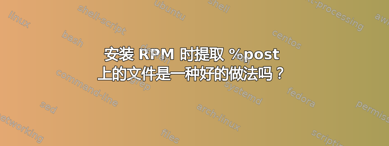 安装 RPM 时提取 %post 上的文件是一种好的做法吗？