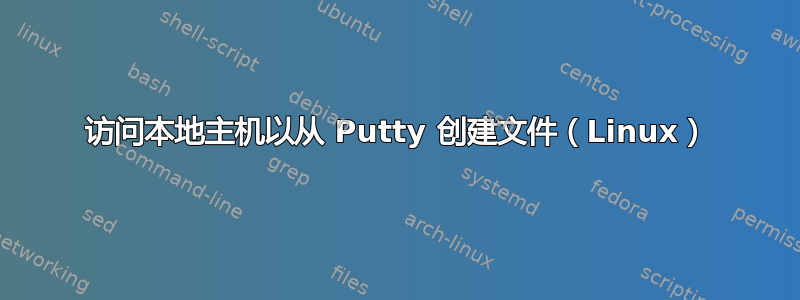 访问本地主机以从 Putty 创建文件（Linux）