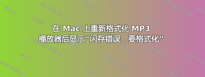 在 Mac 上重新格式化 MP3 播放器后显示“闪存错误，要格式化”