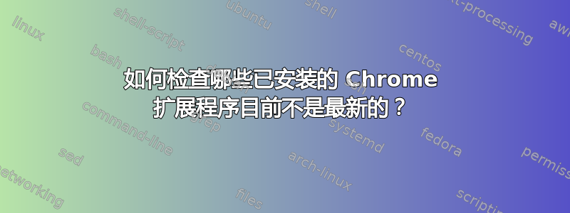 如何检查哪些已安装的 Chrome 扩展程序目前不是最新的？