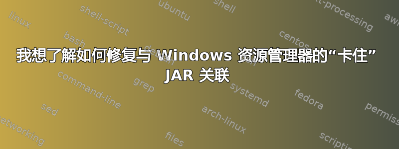 我想了解如何修复与 Windows 资源管理器的“卡住” JAR 关联