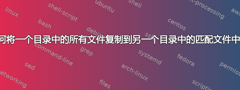 如何将一个目录中的所有文件复制到另一个目录中的匹配文件中？