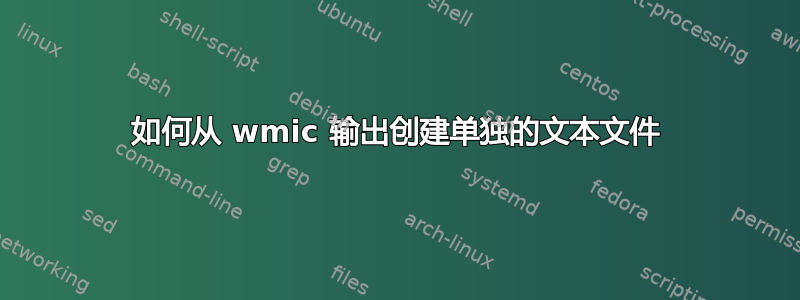 如何从 wmic 输出创建单独的文本文件