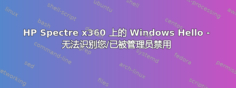 HP Spectre x360 上的 Windows Hello - 无法识别您/已被管理员禁用