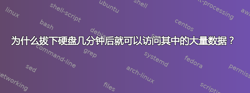 为什么拔下硬盘几分钟后就可以访问其中的大量数据？