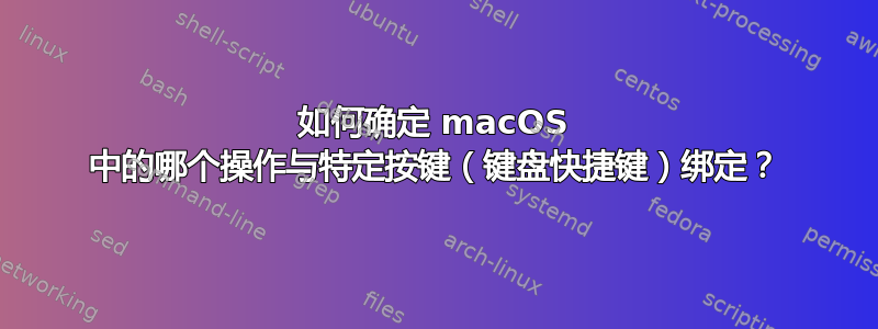 如何确定 macOS 中的哪个操作与特定按键（键盘快捷键）绑定？