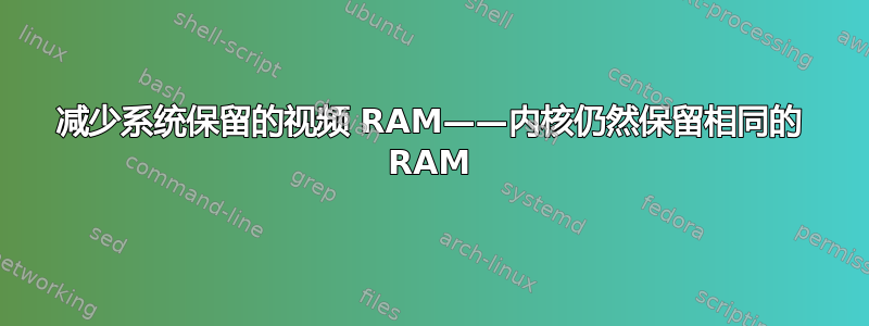 减少系统保留的视频 RAM——内核仍然保留相同的 RAM