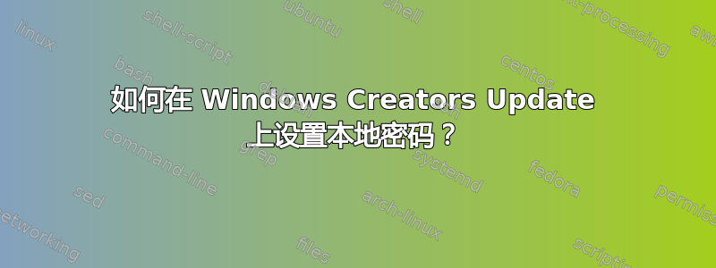 如何在 Windows Creators Update 上设置本地密码？