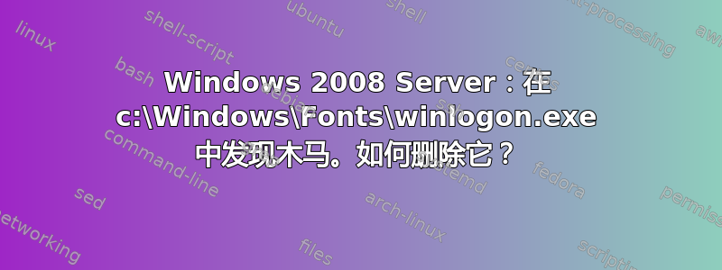 Windows 2008 Server：在 c:\Windows\Fonts\winlogon.exe 中发现木马。如何删除它？