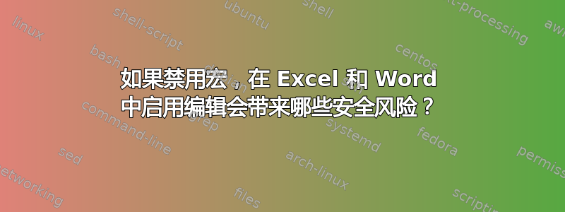 如果禁用宏，在 Excel 和 Word 中启用编辑会带来哪些安全风险？