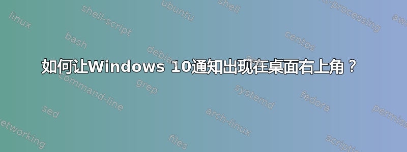 如何让Windows 10通知出现在桌面右上角？