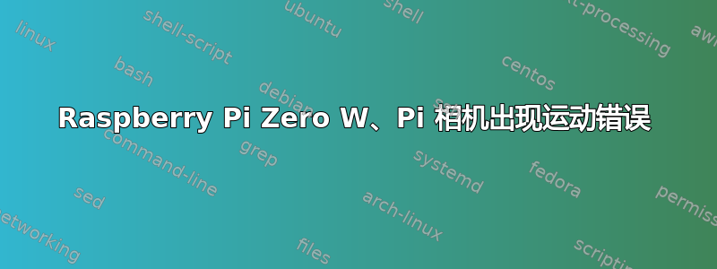 Raspberry Pi Zero W、Pi 相机出现运动错误