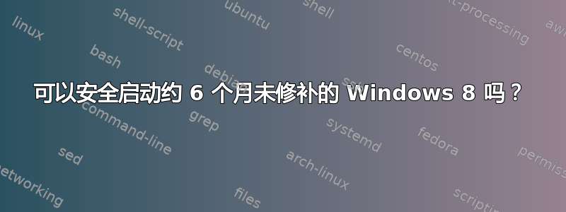 可以安全启动约 6 个月未修补的 Windows 8 吗？