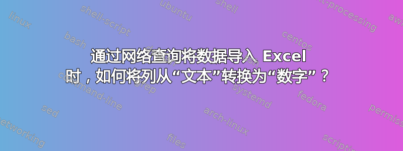 通过网络查询将数据导入 Excel 时，如何将列从“文本”转换为“数字”？